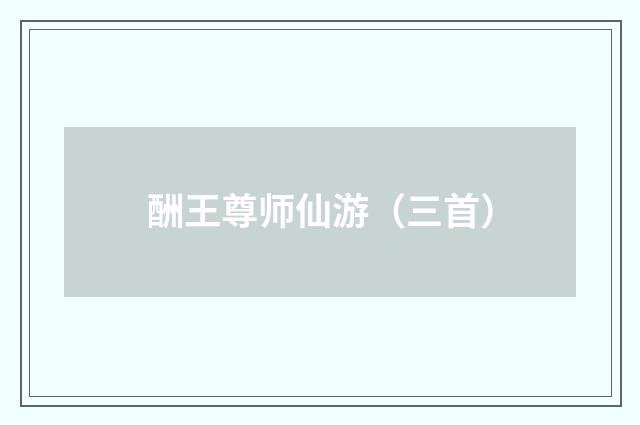 酬王尊师仙游（三首）