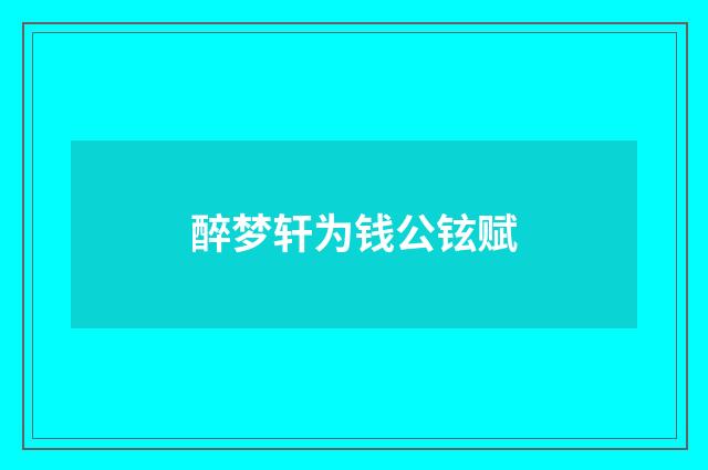醉梦轩为钱公铉赋