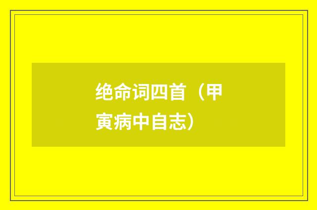 绝命词四首（甲寅病中自志）