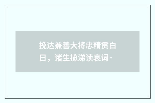 挽达兼善大将忠精贯白日，诸生揽涕读哀词·