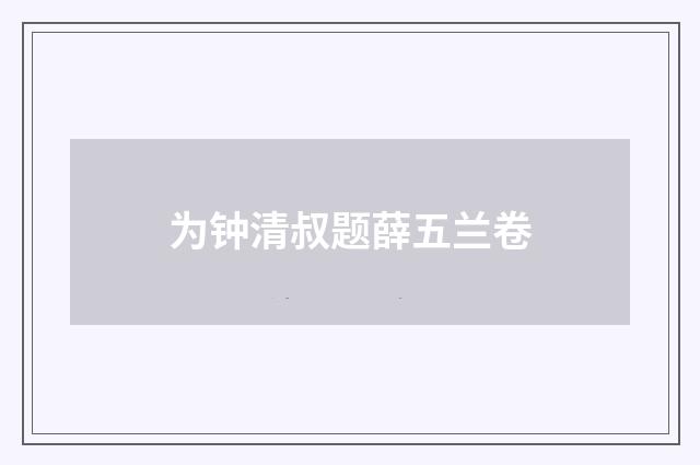 为钟清叔题薛五兰卷
