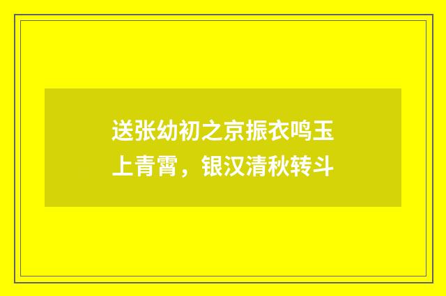 送张幼初之京振衣鸣玉上青霄，银汉清秋转斗