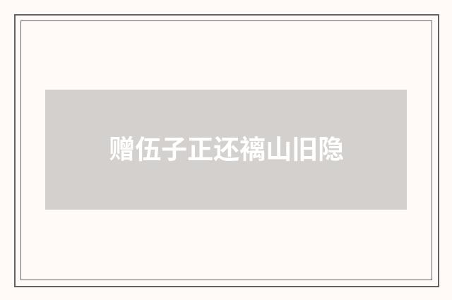 赠伍子正还褵山旧隐