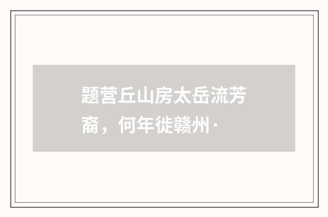 题营丘山房太岳流芳裔，何年徙赣州·