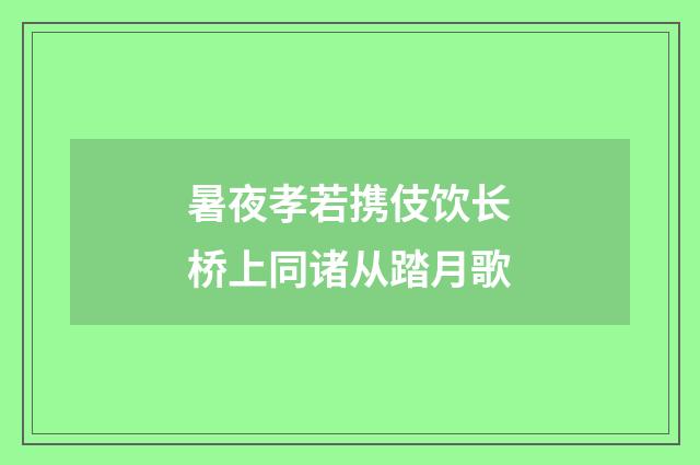 暑夜孝若携伎饮长桥上同诸从踏月歌