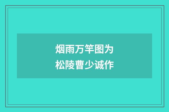 烟雨万竿图为松陵曹少诚作