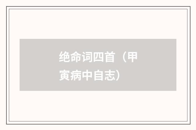 绝命词四首（甲寅病中自志）