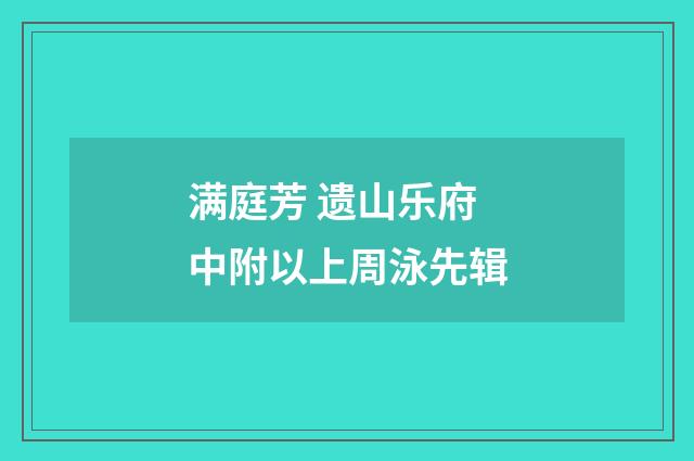 满庭芳 遗山乐府中附以上周泳先辑