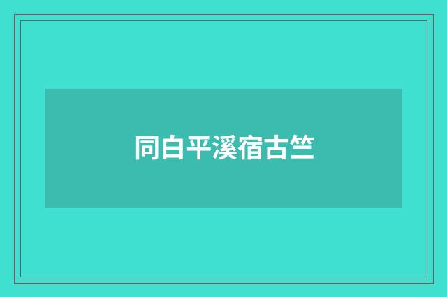 同白平溪宿古竺
