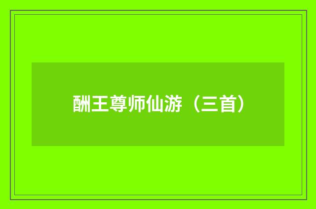 酬王尊师仙游（三首）