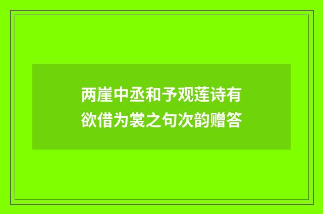 两崖中丞和予观莲诗有欲借为裳之句次韵赠答