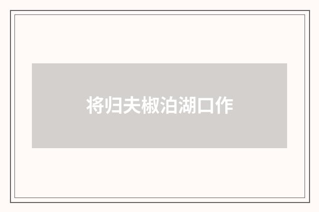 将归夫椒泊湖口作