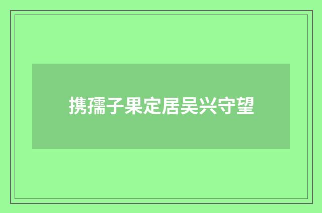 携孺子果定居吴兴守望