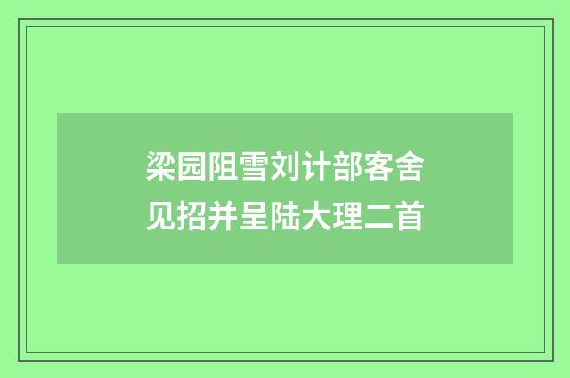 梁园阻雪刘计部客舍见招并呈陆大理二首