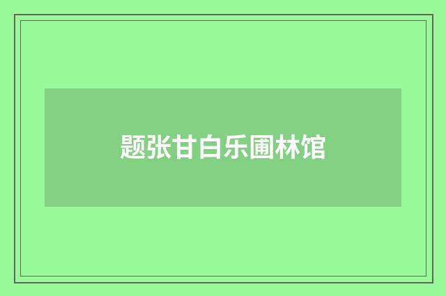 题张甘白乐圃林馆