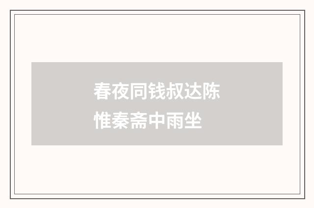 春夜同钱叔达陈惟秦斋中雨坐