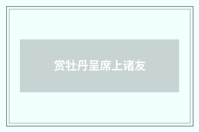 赏牡丹呈席上诸友