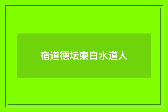 宿道德坛柬白水道人