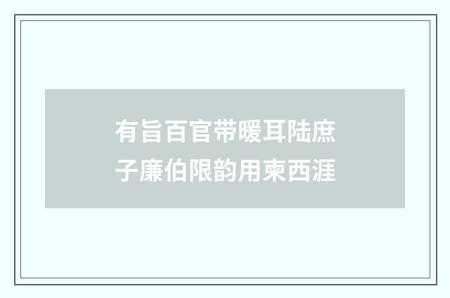 有旨百官带暖耳陆庶子廉伯限韵用柬西涯