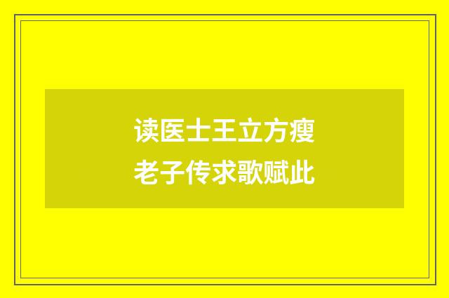 读医士王立方瘦老子传求歌赋此