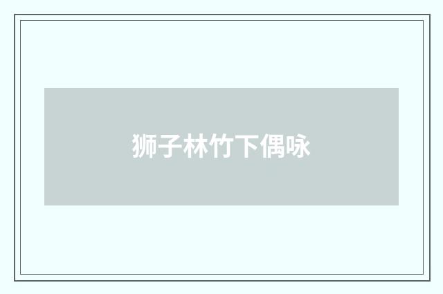 狮子林竹下偶咏