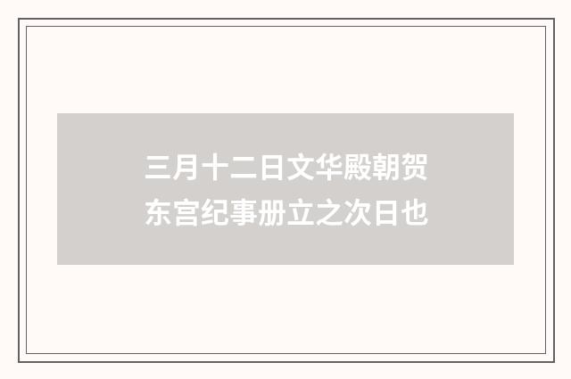 三月十二日文华殿朝贺东宫纪事册立之次日也