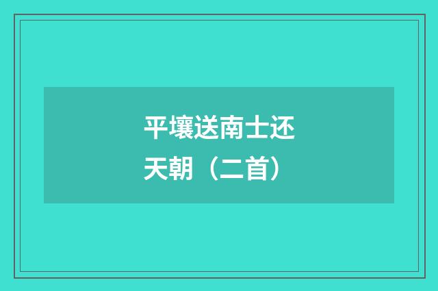 平壤送南士还天朝（二首）