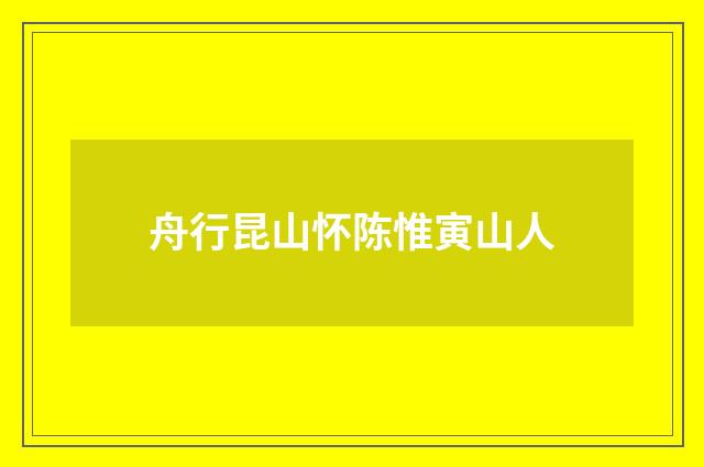 舟行昆山怀陈惟寅山人