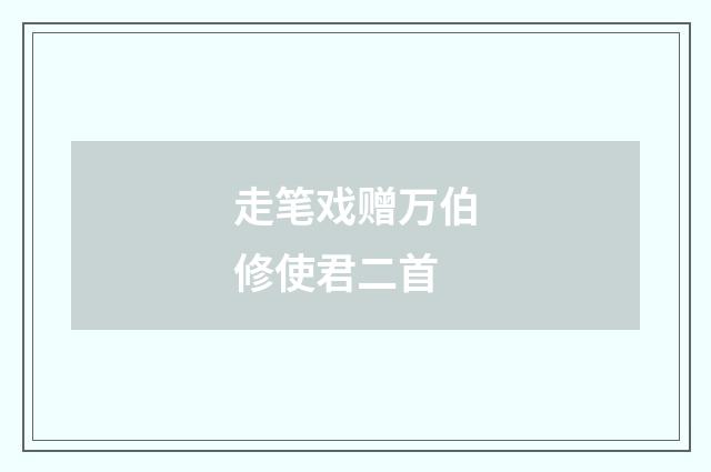 走笔戏赠万伯修使君二首