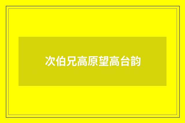 次伯兄高原望高台韵