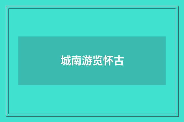 城南游览怀古