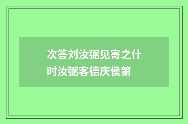 次答刘汝弼见寄之什时汝弼客德庆侯第