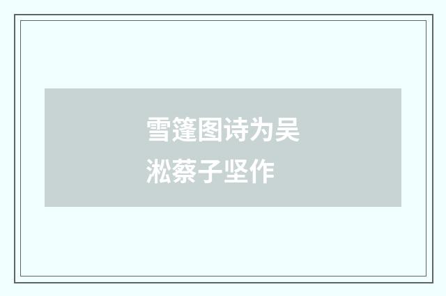 雪篷图诗为吴淞蔡子坚作