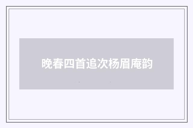 晚春四首追次杨眉庵韵