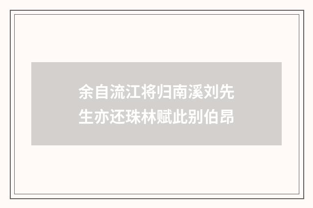 余自流江将归南溪刘先生亦还珠林赋此别伯昂