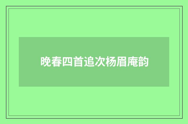 晚春四首追次杨眉庵韵