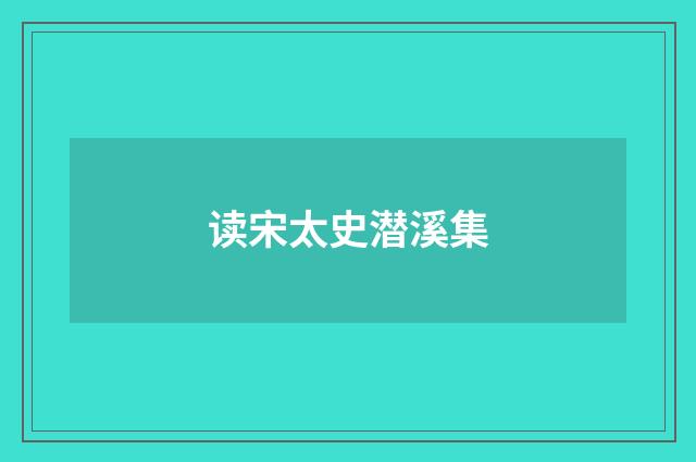 读宋太史潜溪集