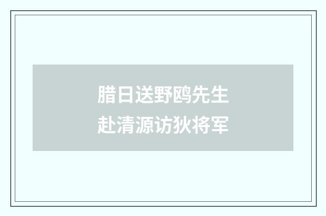 腊日送野鸥先生赴清源访狄将军