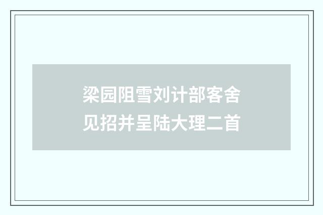 梁园阻雪刘计部客舍见招并呈陆大理二首