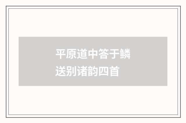 平原道中答于鳞送别诸韵四首