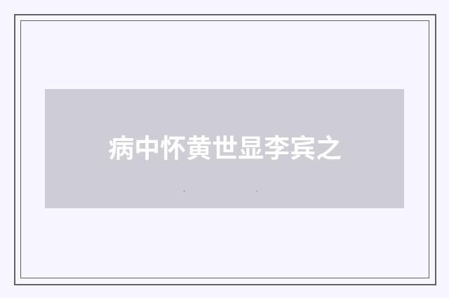 病中怀黄世显李宾之