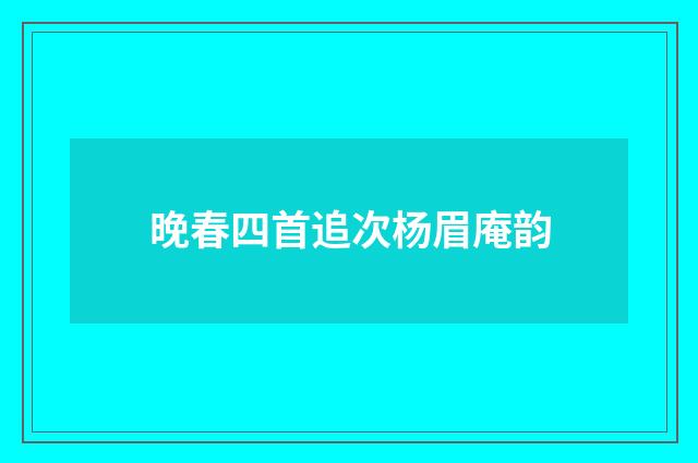 晚春四首追次杨眉庵韵