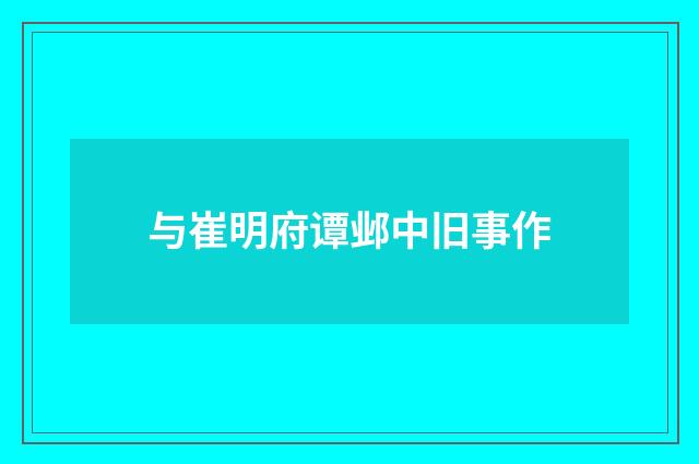 与崔明府谭邺中旧事作