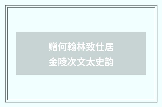 赠何翰林致仕居金陵次文太史韵