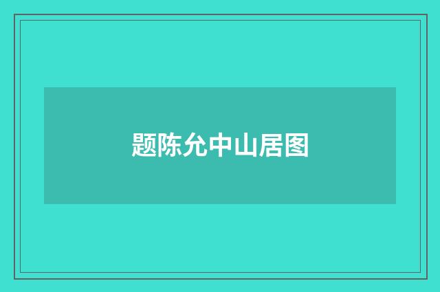 题陈允中山居图