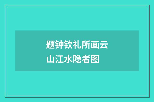 题钟钦礼所画云山江水隐者图