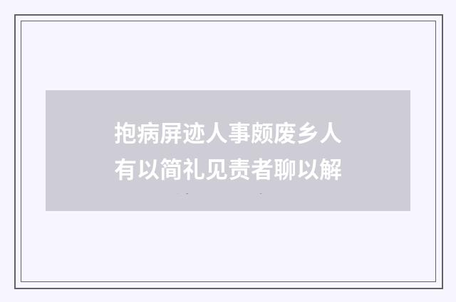 抱病屏迹人事颇废乡人有以简礼见责者聊以解