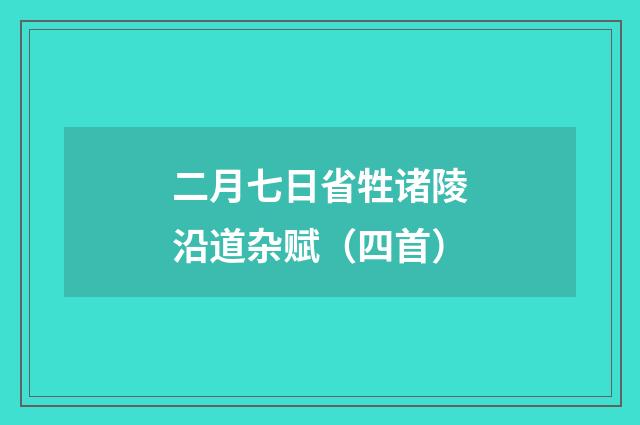二月七日省牲诸陵沿道杂赋（四首）
