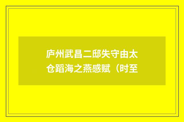 庐州武昌二邸失守由太仓蹈海之燕感赋（时至
