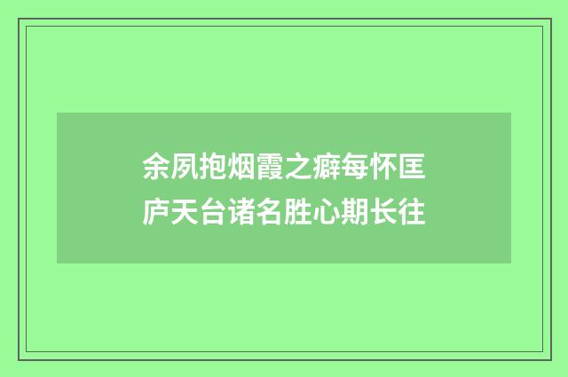 余夙抱烟霞之癖每怀匡庐天台诸名胜心期长往